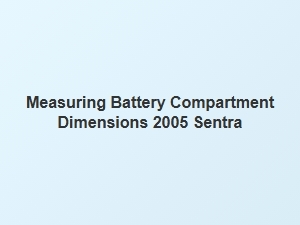 Measuring Battery Compartment Dimensions for Sentra